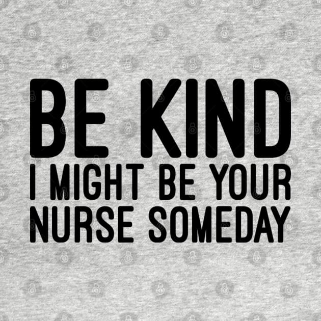 Be Kind I Might Be Your Nurse Someday - Funny Sayings by Textee Store
